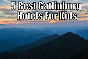 5 Best Gatlinburg Hotels For Kids