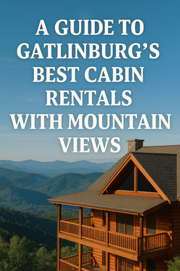 A Guide to Gatlinburg Cabin Rentals with Mountain Views 2 Gatlinburg cabin rentals with mountain views, best cabins in Gatlinburg, Smoky Mountain getaways, scenic lodging in Gatlinburg, romantic cabins with views